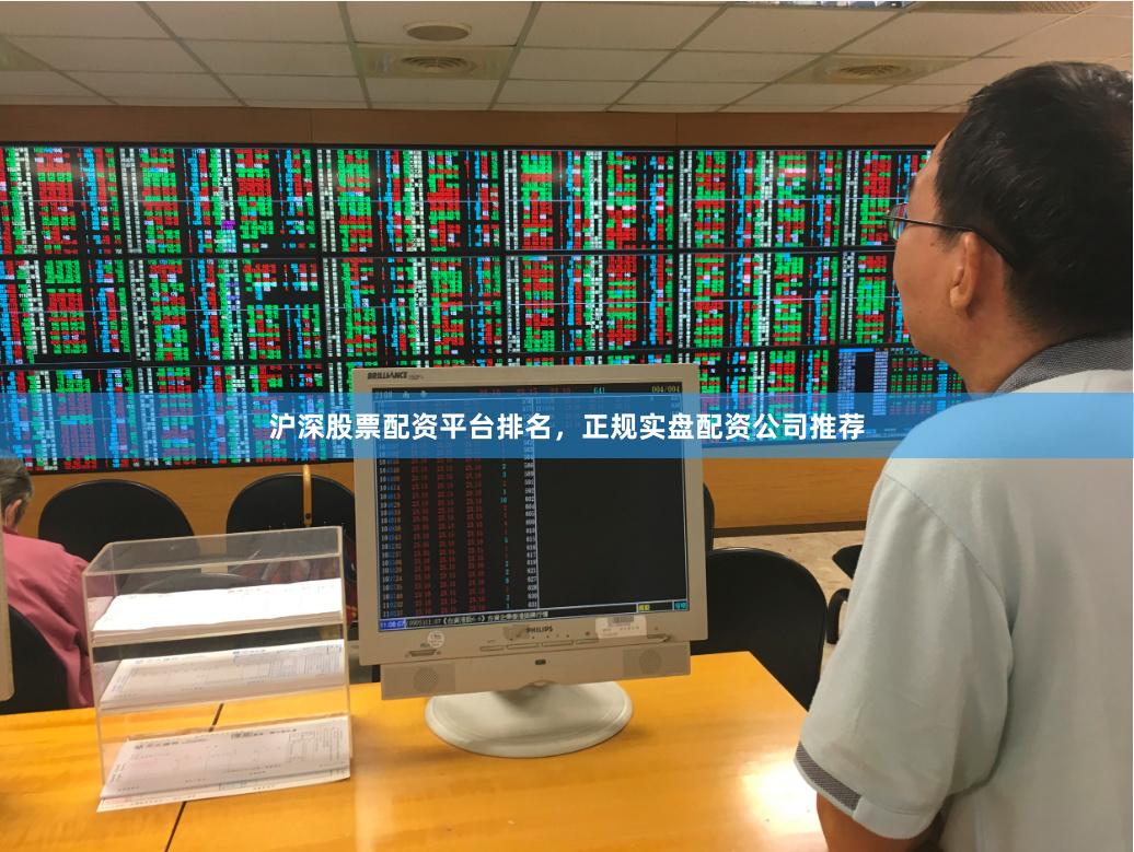 沪深股票配资平台排名，正规实盘配资公司推荐