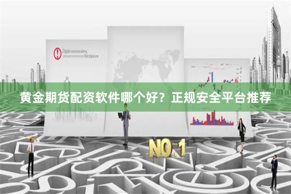 黄金期货配资软件哪个好？正规安全平台推荐