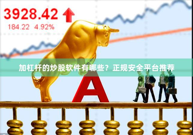 加杠杆的炒股软件有哪些？正规安全平台推荐