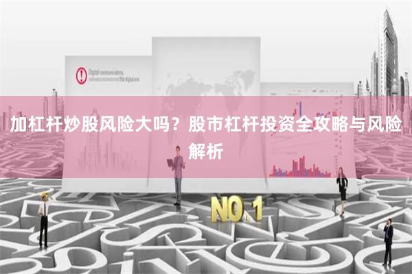 加杠杆炒股风险大吗？股市杠杆投资全攻略与风险解析