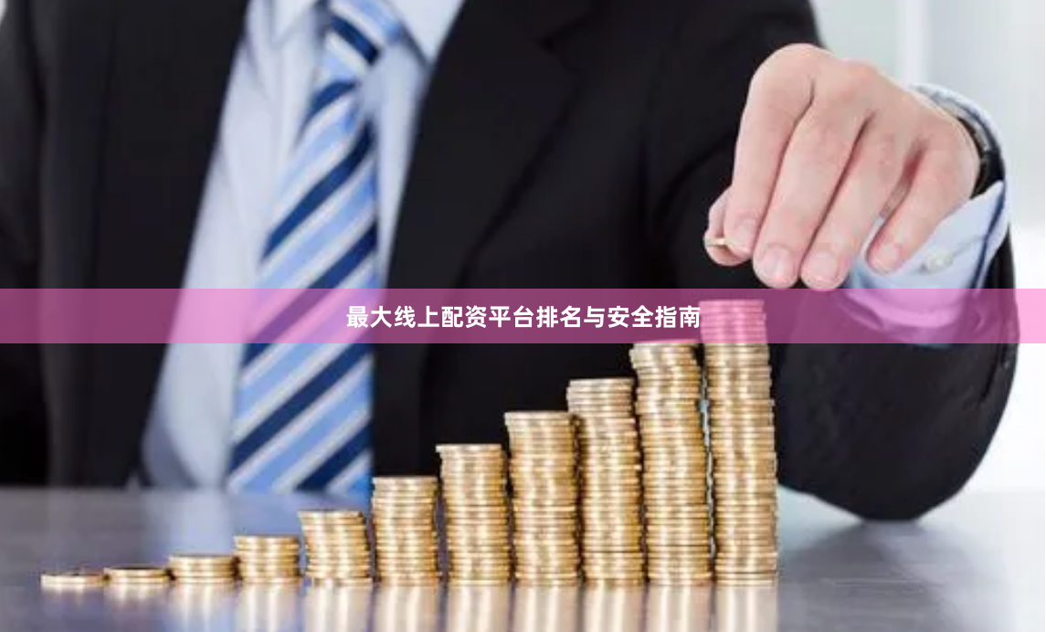 最大线上配资平台排名与安全指南
