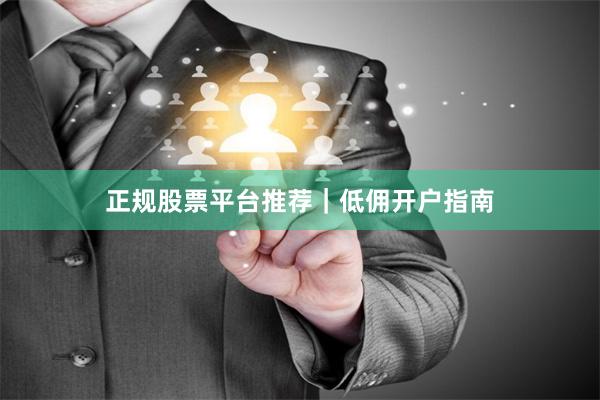 正规股票平台推荐｜低佣开户指南