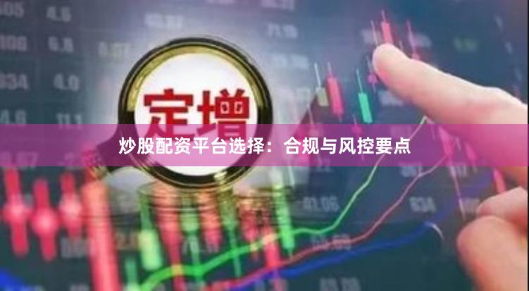 炒股配资平台选择：合规与风控要点