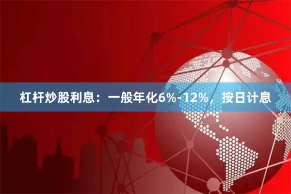 杠杆炒股利息：一般年化6%-12%，按日计息
