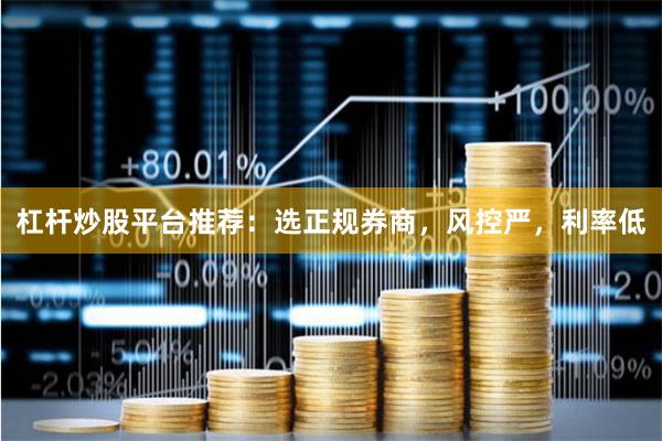 杠杆炒股平台推荐：选正规券商，风控严，利率低