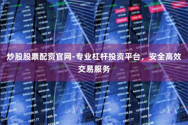 炒股股票配资官网-专业杠杆投资平台，安全高效交易服务