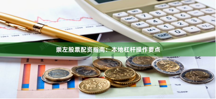 崇左股票配资指南：本地杠杆操作要点