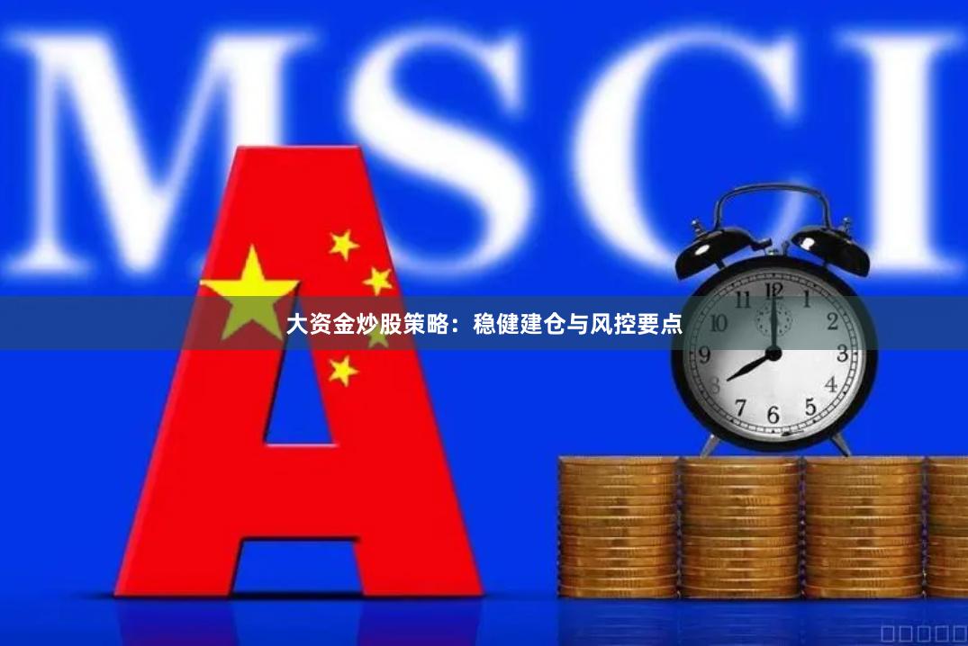 大资金炒股策略：稳健建仓与风控要点