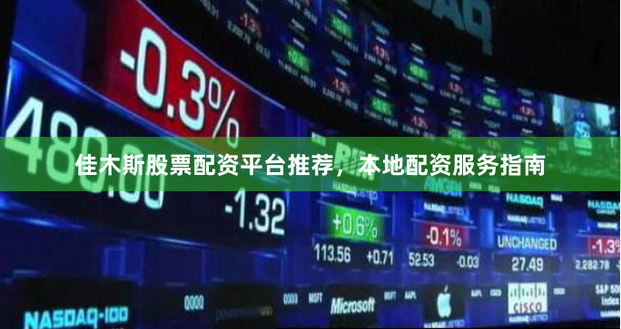 佳木斯股票配资平台推荐，本地配资服务指南