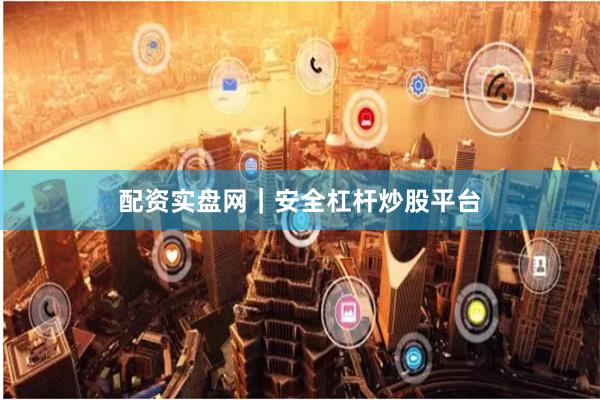 配资实盘网｜安全杠杆炒股平台