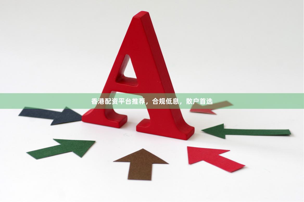 香港配资平台推荐，合规低息，散户首选
