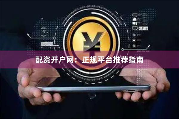 配资开户网：正规平台推荐指南