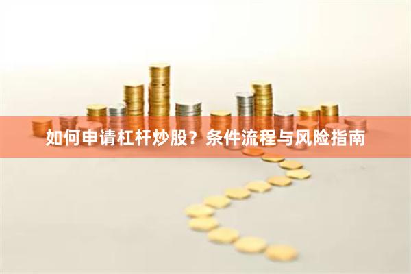 如何申请杠杆炒股？条件流程与风险指南