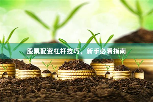 股票配资杠杆技巧，新手必看指南