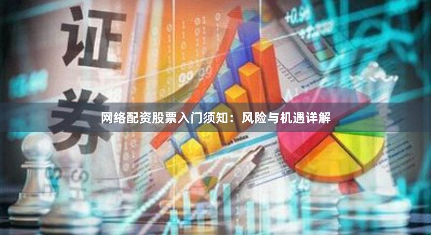 网络配资股票入门须知：风险与机遇详解