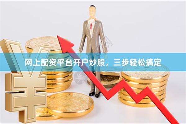 网上配资平台开户炒股，三步轻松搞定