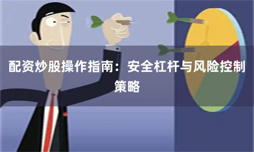 配资炒股操作指南：安全杠杆与风险控制策略
