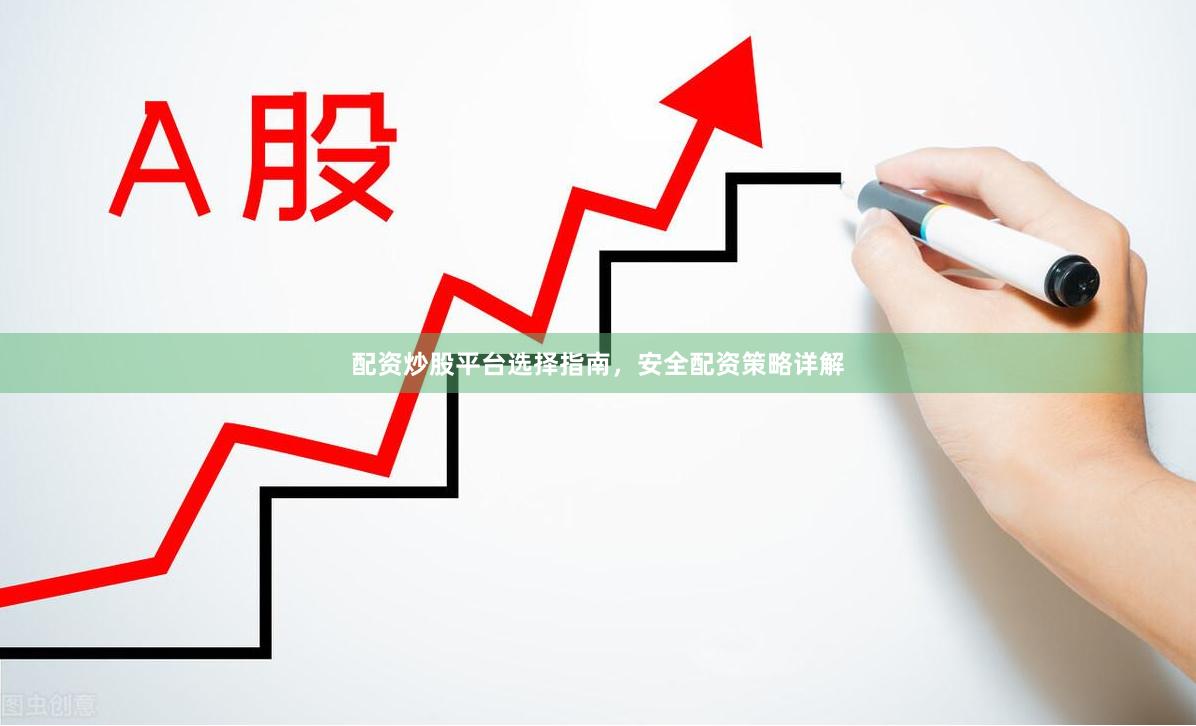 配资炒股平台选择指南，安全配资策略详解