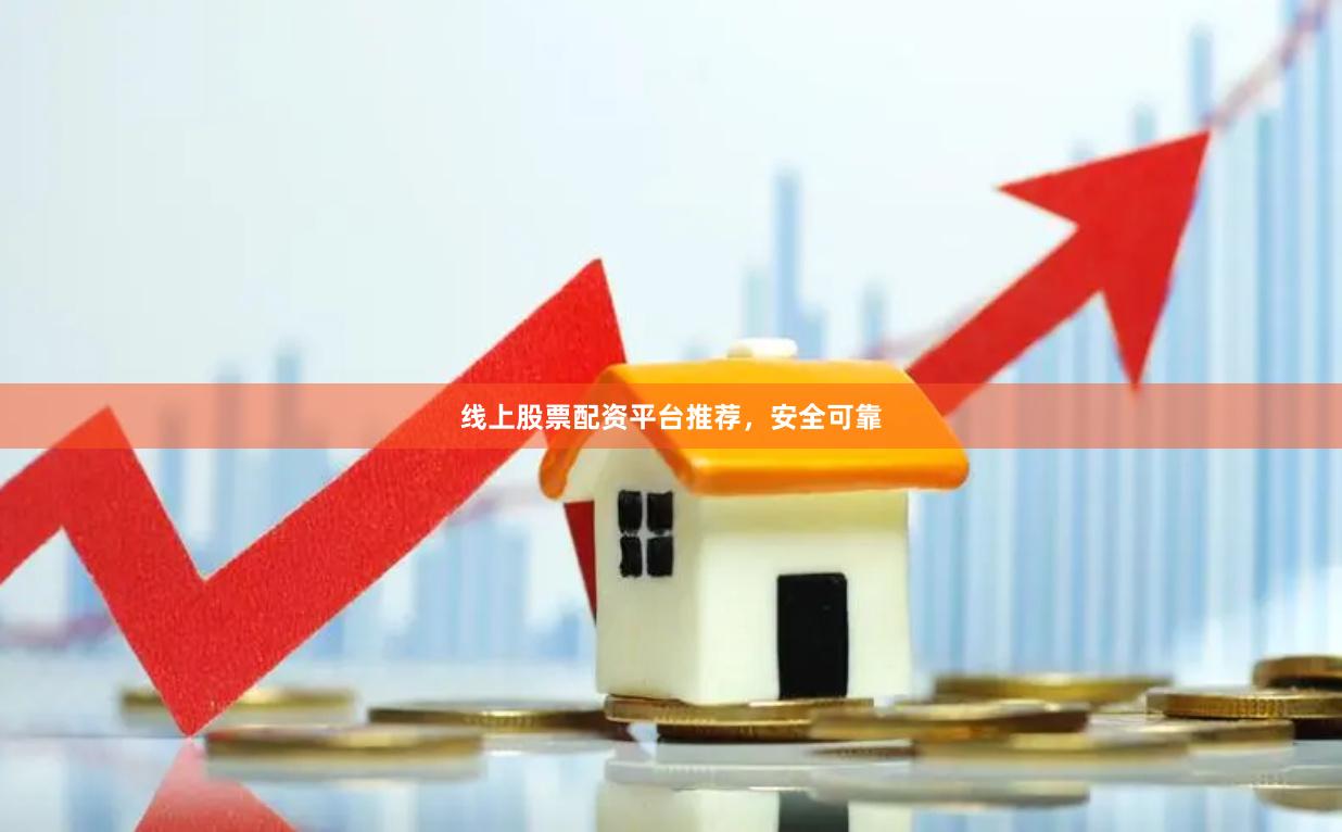 线上股票配资平台推荐，安全可靠