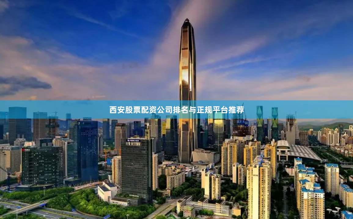 西安股票配资公司排名与正规平台推荐